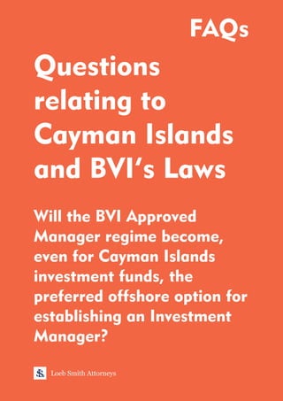 Questions
relating to
Cayman Islands
and BVI’s Laws
Will the BVI Approved
Manager regime become,
even for Cayman Islands
investment funds, the
preferred offshore option for
establishing an Investment
Manager?
Loeb Smith Attorneys
FAQs
 