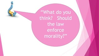 “What do you
think? Should
the law
enforce
morality?”
 