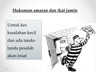 Hukuman amaran dan ikat jamin
Untuk kes
kesalahan kecil
dan ada tanda-
tanda pesalah
akan insaf
 