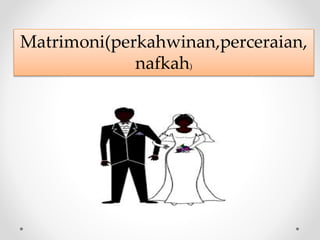 Matrimoni(perkahwinan,perceraian,
nafkah)
 