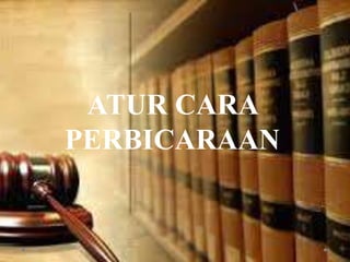 ATUR CARA
PERBICARAAN
 