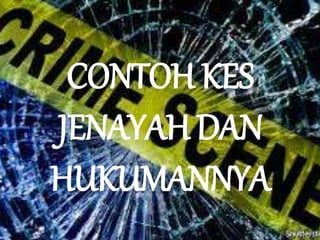 CONTOH KES
JENAYAH DAN
HUKUMANNYA
 
