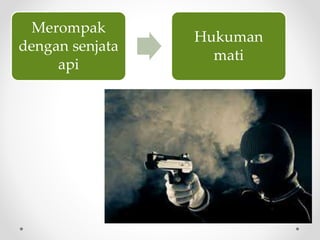 Merompak
dengan senjata
api
Hukuman
mati
 