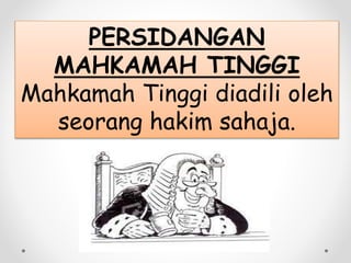 PERSIDANGAN
MAHKAMAH TINGGI
Mahkamah Tinggi diadili oleh
seorang hakim sahaja.
 