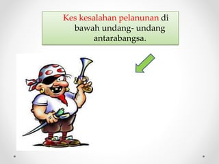 Kes kesalahan pelanunan di
bawah undang- undang
antarabangsa.
 