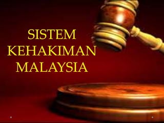 SISTEM
KEHAKIMAN
MALAYSIA
 
