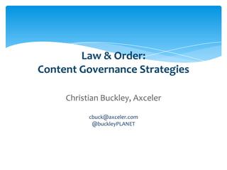 Law & Order:
                    Content Governance Strategies

                                Christian Buckley, Axceler

                                         cbuck@axceler.com
                                          @buckleyPLANET




Email                Cell           Twitter          Blog
cbuck@axceler.com    425.246.2823   @buckleyplanet   http://buckleyplanet.com
 