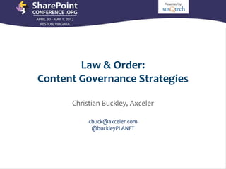 Law & Order:
                    Content Governance Strategies

                                        Christian Buckley, Axceler

                                                  cbuck@axceler.com
                                                   @buckleyPLANET




Email               Email Cell               Twitter
                                               Cell           Twitter
                                                               Blog              Blog
cbuck@axceler.com   cbuck@echotechnology.com @buckleyplanet
                          425.246.2823         425.246.2823   @buckleyplanet http://buckleyplanet.net
                                                               http://buckleyplanet.com
 