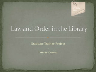 4th July
                           2012




Graduate Trainee Project
           ~
     Louise Cowan
 