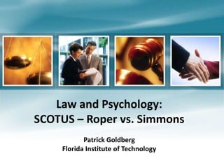 Law and Psychology:
SCOTUS – Roper vs. Simmons
Patrick Goldberg
Florida Institute of Technology
 