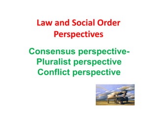 Law and Social Order
Perspectives
Consensus perspective-
Pluralist perspective
Conflict perspective
 