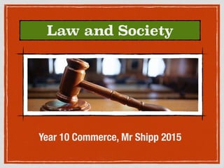 Law and Society
Year 10 Commerce, Mr Shipp 2015
 