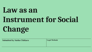 Submitted by Saisha Chitkara Legal Methods
Law as an
Instrument for Social
Change
 