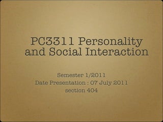 PC3311 Personality
and Social Interaction
        Semester 1/2011
 Date Presentation : 07 July 2011
           section 404
 