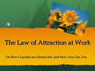 The Law of Attraction at Work Or How I Landed my Dream Job- and How You Can, Too 
