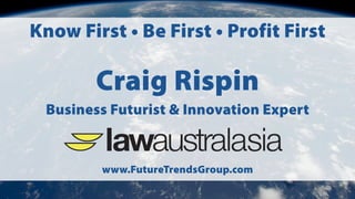 Know First • Be First • Profit First
Craig Rispin
Business Futurist & Innovation Expert
www.FutureTrendsGroup.com
 