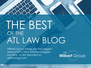 THE BEST
OF THE
ATL LAW BLOG
Wilbert Group
The
Wilbert Group brings you the biggest
news of 2016 from Atlanta’s biggest
law firms, as first reported on
atllawblog.com
 