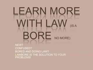 LEARN MORE
 WITH LAW                         (IS A


  BORE                  NO MORE)

NEW?
CONFUSED?
BORED AND DOING LAW?
LAWBORE IS THE SOLUTION TO YOUR
PROBLEMS!
 