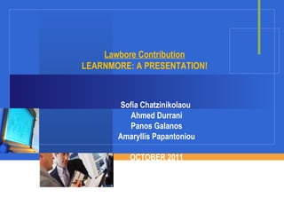 Lawbore Contribution LEARNMORE: A PRESENTATION! Sofia Chatzinikolaou  Ahmed Durrani Panos Galanos Amaryllis Papantoniou OCTOBER 2011 