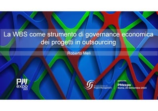 La WBS come strumento di governance economica
dei progetti in outsourcing
Roberto Meli
 