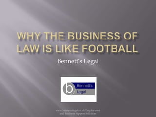 Why the business of law is like football Bennett’s Legal  www.bennettslegal.co.uk Employment and Business Support Solicitors 