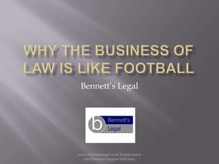 Why the business of law is like footballBennett’s Legal www.bennettslegal.co.uk Employment and Business Support Solicitors