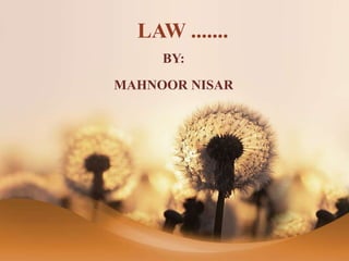 LAW .......
BY:
MAHNOOR NISAR
 