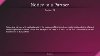 Notice to a Partner
Notice to a partner who habitually acts in the business of the firm of any matter relating to the affa...