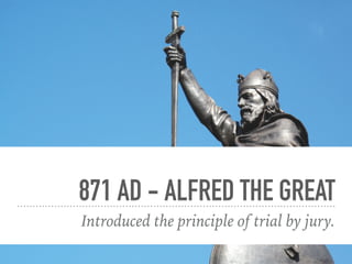 871 AD - ALFRED THE GREAT
Introduced the principle of trial by jury.
 