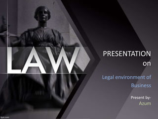PRESENTATION
on
Legal environment of
Business
Present by-
Azum
 