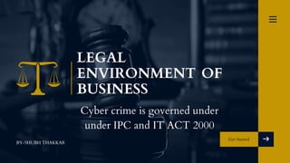 Get Started
BY-SHUBH THAKKAR
LEGAL
ENVIRONMENT OF
BUSINESS
Cyber crime is governed under
under IPC and IT ACT 2000
 