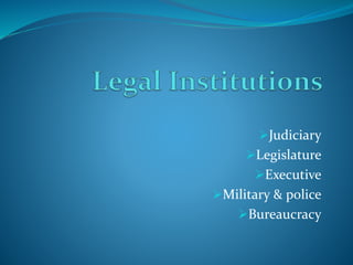 Judiciary
Legislature
Executive
Military & police
Bureaucracy
 