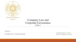 Company Law and
Corporate Governance
CIA 1
TOPIC-
COMPANY LIQUIDATOR
Department of Management
Delhi NCR
AYUSH KUMAR 19212411
RISHU AGARWAL 19212446
 