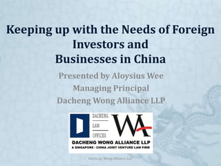 Keeping up with the Needs of Foreign
           Investors and
        Businesses in China
        Presented by Aloysius Wee
           Managing Principal
        Dacheng Wong Alliance LLP




               Dacheng Wong Alliance LLP
 