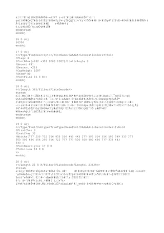 s]¹Ku]l@×E0êÂ#Ôå×-ëN7 ;¬ct¨#y#âKøäùÎ#¯·í|
ys[#Ù#ÇwÇÝ#ô)lêËî£®ÞmÝç1¾·çÎãÇQ}V[¼´£;>ÕÓ###@ À<#lÖy#ªïFcÉ¬#G½Þ#ÁíÝ##ËÑØ>(
Å¢1äõF£"ÜPa(#6ê##Ë e#ÅÑ##¢(
õ(Jï#àöÑÖ´©u;ØÓÿ##ìÜ#
endstream
endobj
16 0 obj
10336
endobj
17 0 obj
<</Type/FontDescriptor/FontName/DAAAAA+LiberationSerif-Bold
/Flags 4
/FontBBox[-182 -303 1083 1007]/ItalicAngle 0
/Ascent 891
/Descent -216
/CapHeight 1007
/StemV 80
/FontFile2 15 0 R>>
endobj
18 0 obj
<</Length 365/Filter/FlateDecode>>
stream
x]Mn0#F÷ÂËt#1!##$#ýQi#@ì!E*##²àöõÌÐVê#ôlc?#Eu®l7¯nÐ5Ì¢í¬q0
w§AáÖÙ@ÆÂtz^GôÖ}3#¡¯i¾²íeAøæ×¦Ù-bs4Ã##ðÅ#p½ÍGQûq}#Ç/èÁÎ"
ò#hý>OÍøÜô#RÕ¶2~¹/ù#¼/#ÆUô``##®±7#²(ÊEVy#Öü[S1[ýÙ8#>#Eq{#
¬÷;ä8=#ïcä2{ÎÓü#Ï#È#f|d¾ #ä¹D>ó>äpa¦LÉg#1ïÙ_¥È«?+Ù?=!³Lóì¿Ãý
%û'è&Ù?yDfÿögE#öWøý#åÙ?Áÿ Ù?ÁoìÛêçÆì¯Ô µ#Ø*¼K?
W@è»s¾ýtá¨ïØñÎÂï##«èù#ù#¶,
endstream
endobj
19 0 obj
<</Type/Font/Subtype/TrueType/BaseFont/DAAAAA+LiberationSerif-Bold
/FirstChar 0
/LastChar 32
/Widths[777 250 722 556 833 556 443 443 277 500 556 556 500 389 333 277
500 500 666 556 250 556 722 777 777 500 500 500 666 777 333 443
333 ]
/FontDescriptor 17 0 R
/ToUnicode 18 0 R
>>
endobj
20 0 obj
<</Length 21 0 R/Filter/FlateDecode/Length1 23628>>
stream
xå|y|TÕÙð9÷ÞÙg2kf&³ÞÉL2!ÛL d# d!#$@v#@#BX²GA#T##i¶ÚV°âÞ6C##´hlQ¬+o+n#?
¨µ©¾#mfò=çÌ$l¾´ï¯ß?ßî9ÏÙsõ<çÌþÞ6¤DÛ##k6¶toªê#z#!¬[3ØÏõSÏ
$noï^»ñë#¼ï $]#×´vÃæö##üLò#;:ÚZZ?Îî#
8²: â-´P#åV({:6ö_÷#Ù#[ |;»7t-
i9½ñºn(ÿ#Êy#[®ë.W&#òeBßÔ²±íþµïæB¹#_wwõõ·ã¤0B##¤½»·»ç#õïC#p(Þ:
 