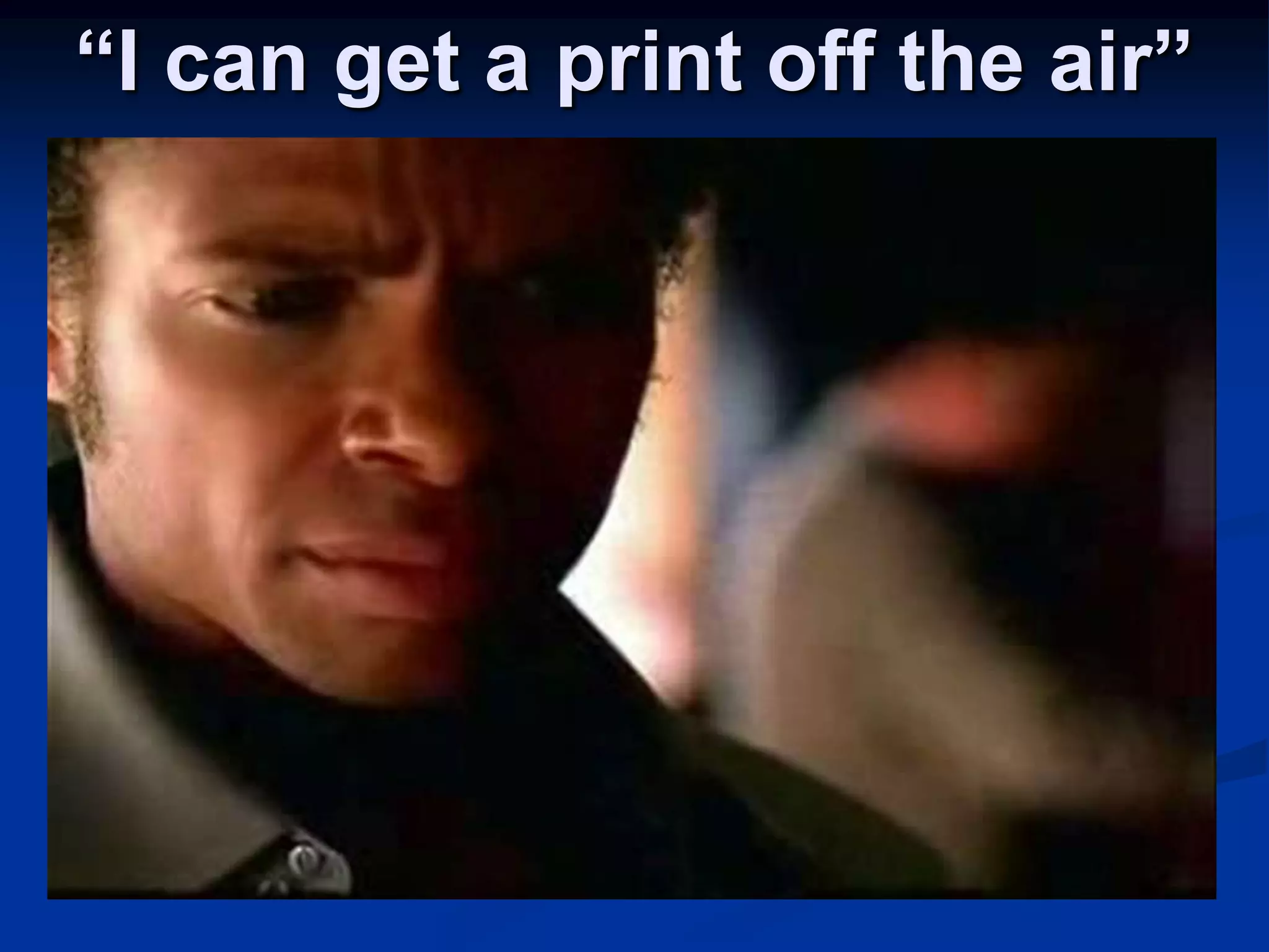 “I can get a print off the air”