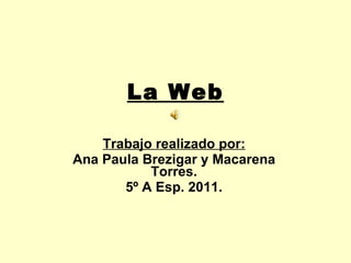 La Web Trabajo realizado por: Ana Paula Brezigar y Macarena Torres. 5º A Esp. 2011. 
