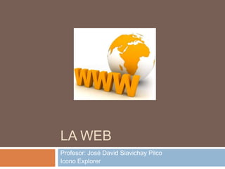 LA WEB
Profesor: José David Siavichay Pilco
Icono Explorer
 
