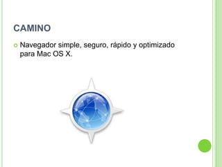 CAMINO
 Navegador simple, seguro, rápido y optimizado
para Mac OS X.
 