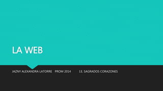 LA WEB 
JAZNY ALEXANDRA LATORRE PROM 2014 I.E. SAGRADOS CORAZONES 
 