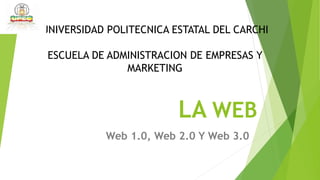 LA WEB
Web 1.0, Web 2.0 Y Web 3.0
UNIVERSIDAD POLITECNICA ESTATAL DEL CARCHI
ESCUELA DE ADMINISTRACION DE EMPRESAS Y
MARKETING
 