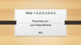 Web 1.0-2.0-3.0-4.0
Presentado por:
Juan Diego Barbosa
902
 