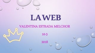 LAWEB
VALENTINA ESTRADA MELCHOR
10-3
2018
 