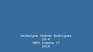 Jackelyne Chávez Rodríguez
10-4
IETI Comuna 17
2018
 