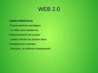 WEB 2.0
CARACTERISTICAS
Posicionamiento estratégico
- La Web como plataforma
Posicionamiento del usuario
- Usted controla sus propios datos
Competencias centrales
- Servicios, no software empaquetado
 