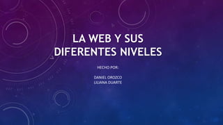 LA WEB Y SUS
DIFERENTES NIVELES
HECHO POR:
DANIEL OROZCO
LILIANA DUARTE
 