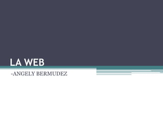 LA WEB
-ANGELY BERMUDEZ
 