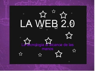 LA WEB 2.0 La tecnologia al alcance de las manos 