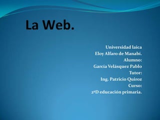 Universidad laica
  Eloy Alfaro de Manabí.
                 Alumno:
 García Velásquez Pablo
                    Tutor:
     Ing. Patricio Quiroz
                   Curso:
2ºD educación primaria.
 