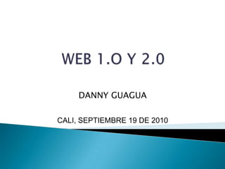 WEB 1.O Y 2.0 DANNY GUAGUA CALI, SEPTIEMBRE 19 DE 2010 